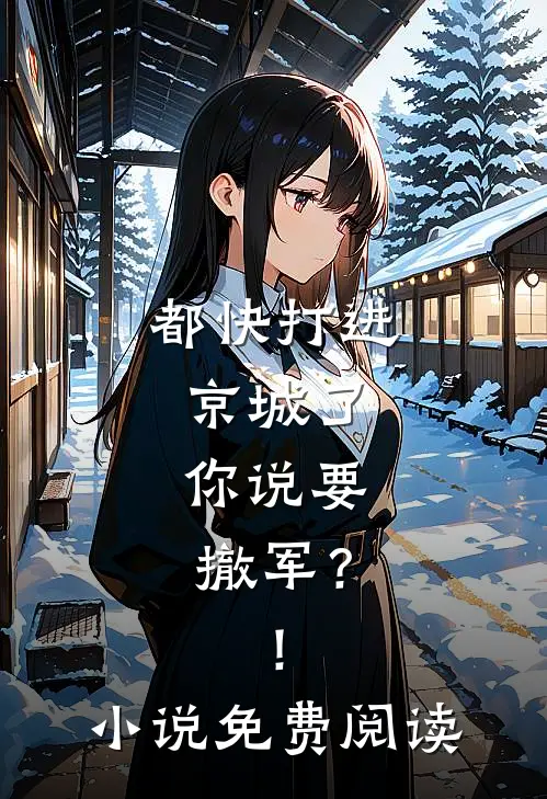 都快打进京城了，你说要撤军？！小说免费阅读