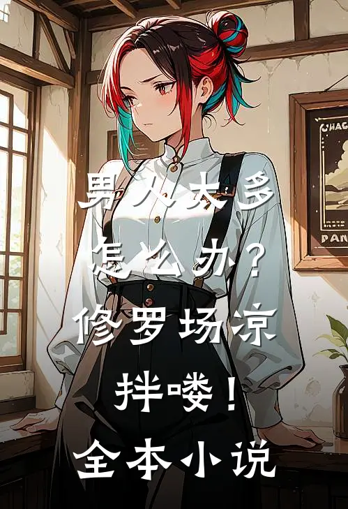 男人太多怎么办？修罗场凉拌喽！全本小说