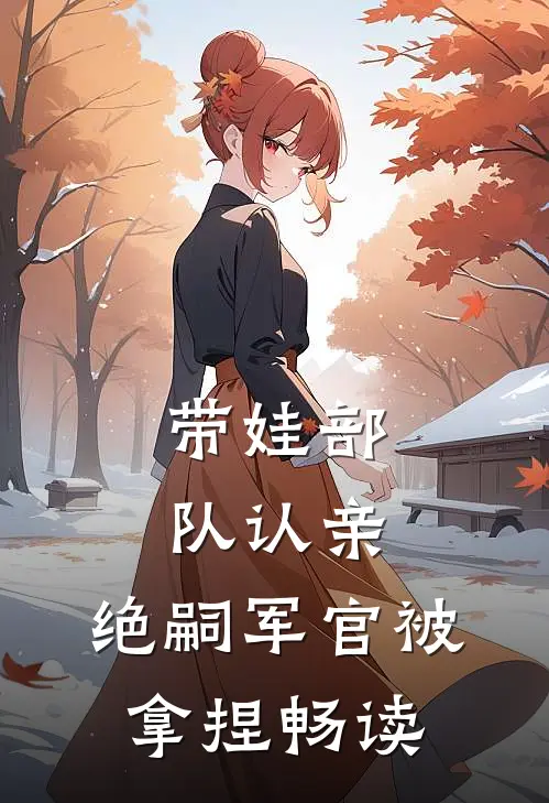 带娃部队认亲，绝嗣军官被拿捏畅读