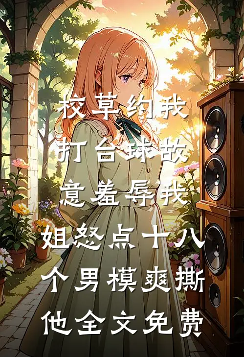 校草约我打台球故意羞辱我，姐怒点十八个男模爽撕他全文免费
