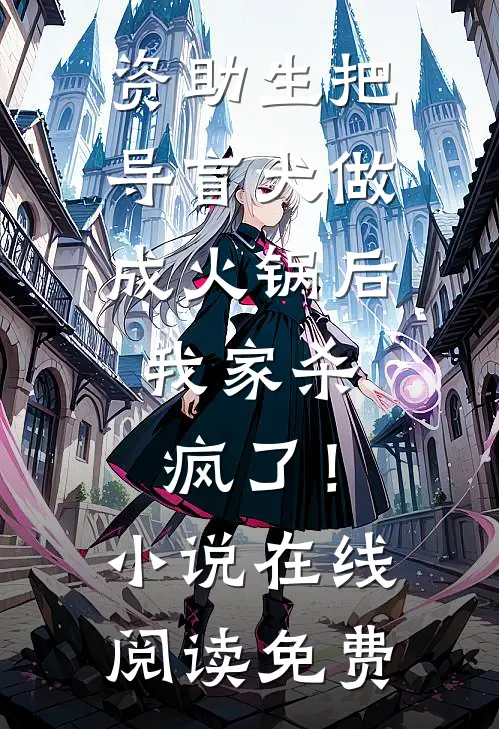 资助生把导盲犬做成火锅后，我家杀疯了！小说在线阅读免费