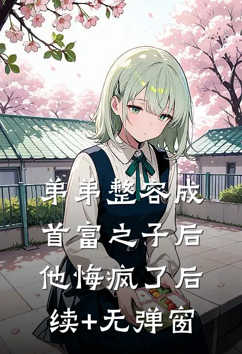 弟弟整容成首富之子后，他悔疯了后续+无弹窗