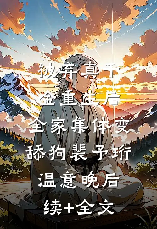 被弃真千金重生后，全家集体变舔狗裴予珩温意晚后续+全文