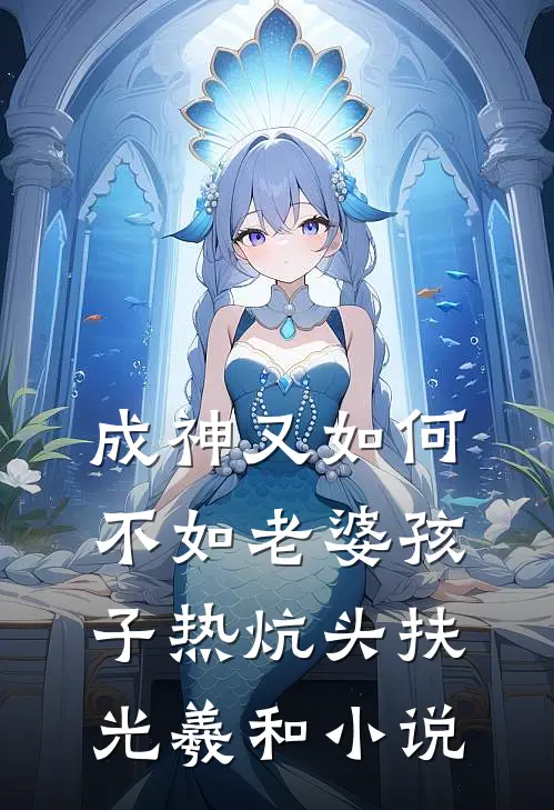 成神又如何，不如老婆孩子热炕头扶光羲和小说