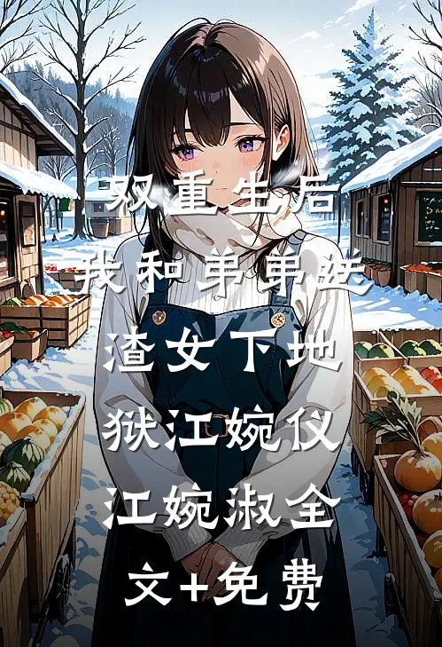 双重生后，我和弟弟送渣女下地狱江婉仪江婉淑全文+免费