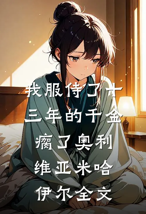 我服侍了十三年的千金瘸了奥利维亚米哈伊尔全文