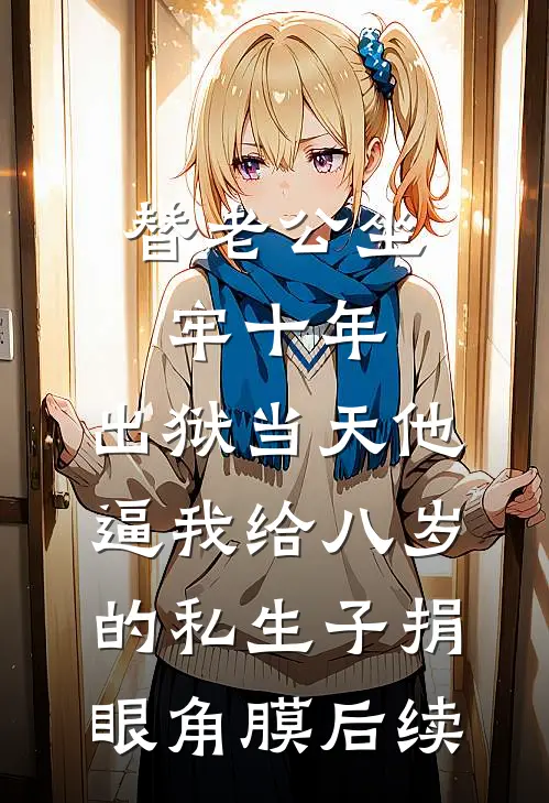 替老公坐牢十年，出狱当天他逼我给八岁的私生子捐眼角膜后续