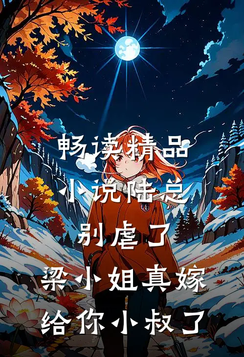 畅读精品小说陆总别虐了，梁小姐真嫁给你小叔了