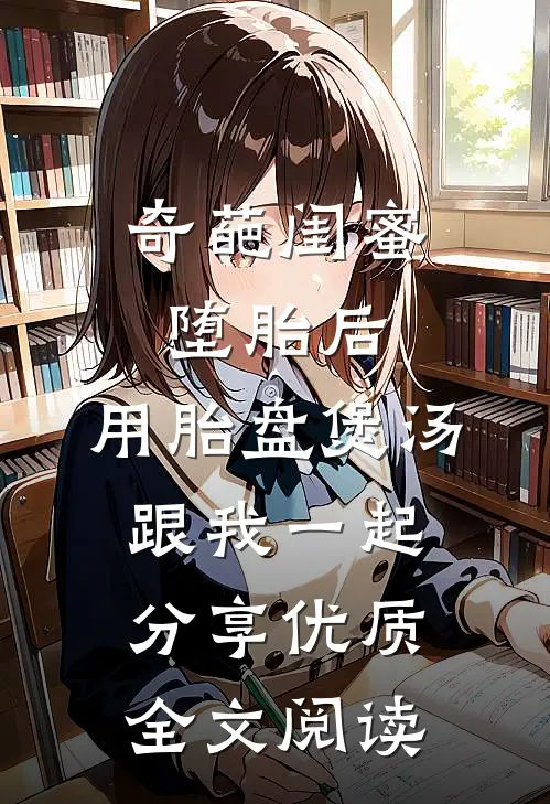 奇葩闺蜜堕胎后，用胎盘煲汤跟我一起分享优质全文阅读
