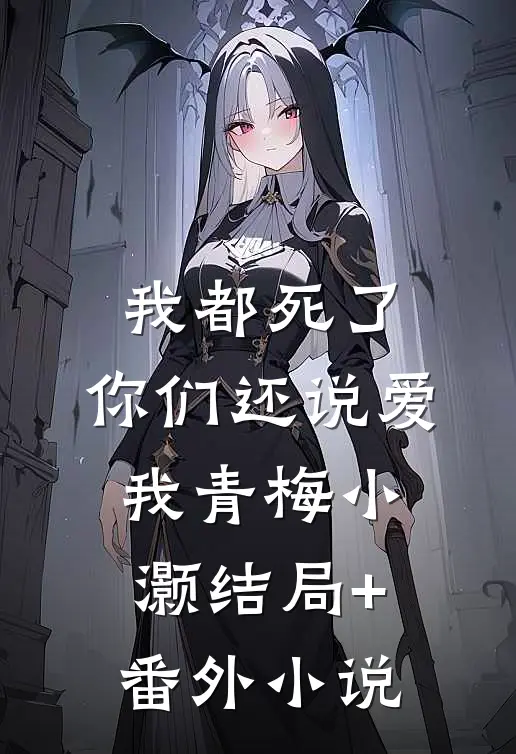 我都死了，你们还说爱我青梅小灏结局+番外小说