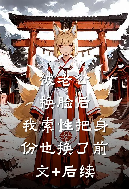 被老公换脸后，我索性把身份也换了前文+后续