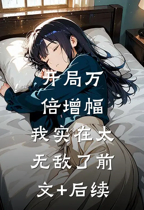 开局万倍增幅，我实在太无敌了前文+后续