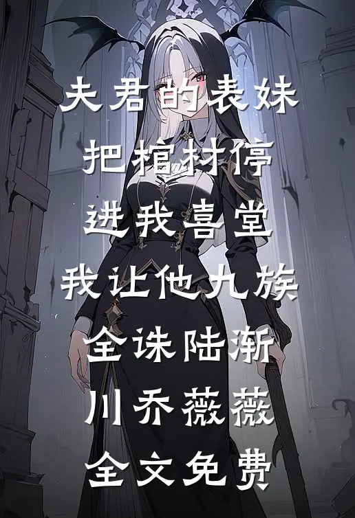 夫君的表妹把棺材停进我喜堂，我让他九族全诛陆渐川乔薇薇全文免费