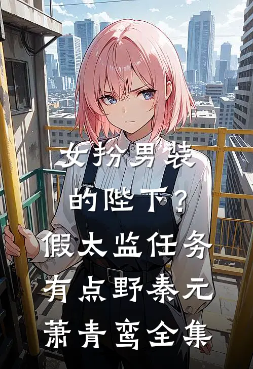 女扮男装的陛下？假太监任务有点野秦元萧青鸾全集