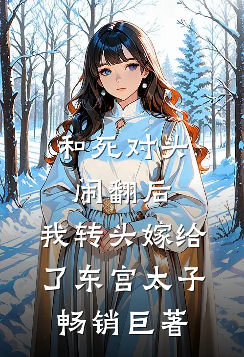 和死对头闹翻后，我转头嫁给了东宫太子畅销巨著