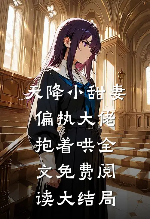 天降小甜妻：偏执大佬抱着哄全文免费阅读大结局