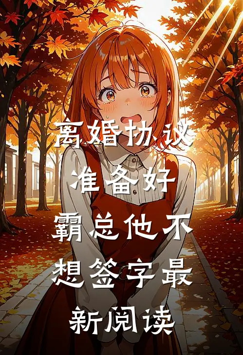 离婚协议准备好，霸总他不想签字最新阅读