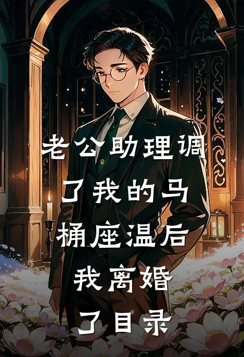 老公助理调了我的马桶座温后，我离婚了目录