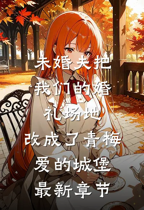 未婚夫把我们的婚礼场地，改成了青梅爱的城堡最新章节