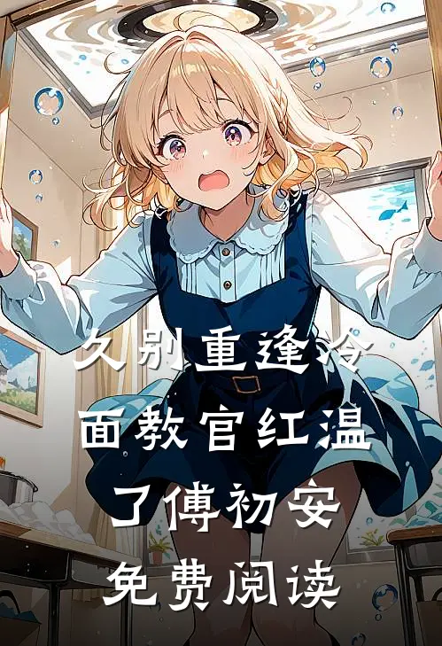 久别重逢冷面教官红温了傅初安免费阅读