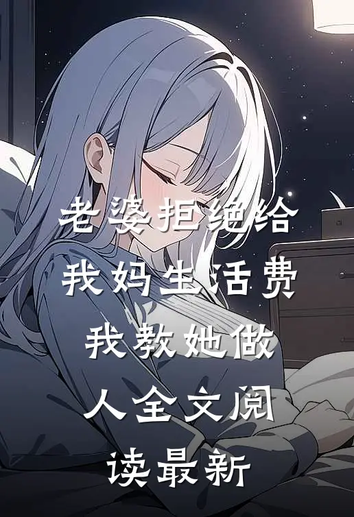 老婆拒绝给我妈生活费，我教她做人全文阅读最新