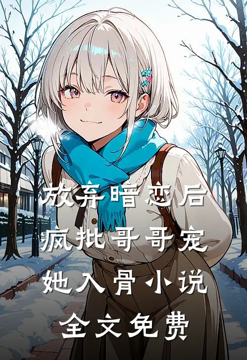 放弃暗恋后，疯批哥哥宠她入骨小说全文免费