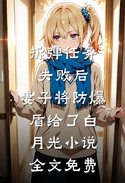 拆弹任务失败后，妻子将防爆盾给了白月光小说全文免费