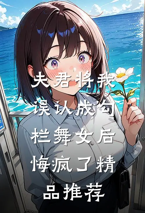 夫君将我误认成勾栏舞女后，悔疯了精品推荐
