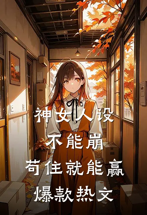 神女人设不能崩，苟住就能赢爆款热文