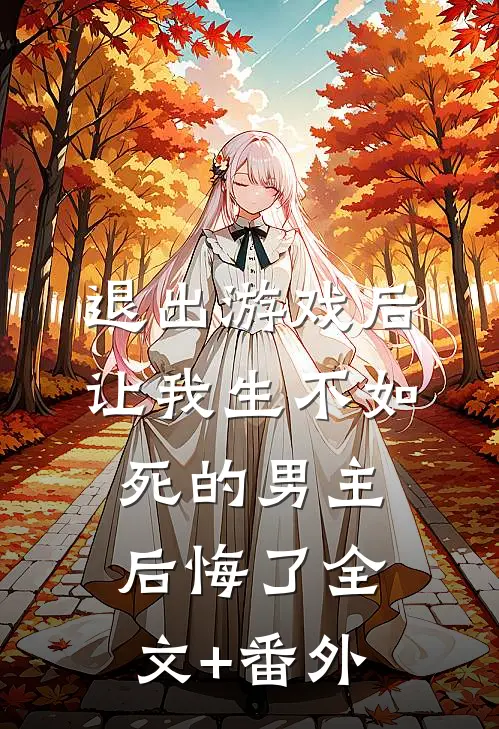 退出游戏后，让我生不如死的男主后悔了全文+番外