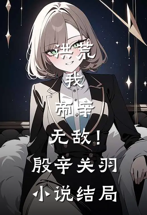 洪荒：我，帝辛，无敌！殷辛关羽小说结局