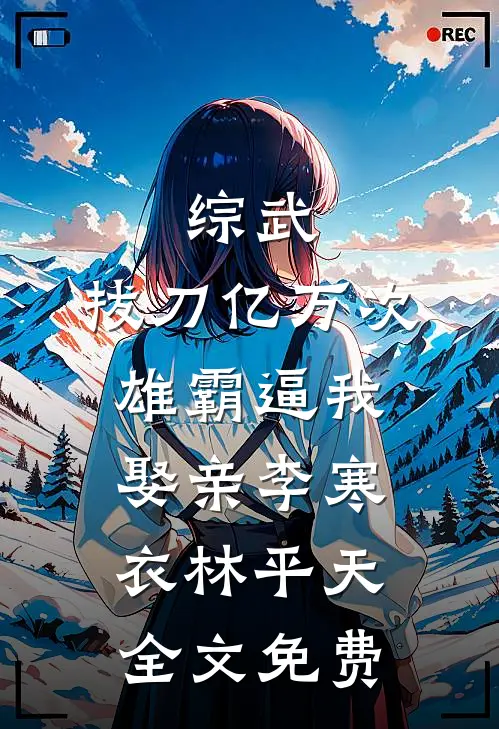 综武：拔刀亿万次，雄霸逼我娶亲李寒衣林平天全文免费