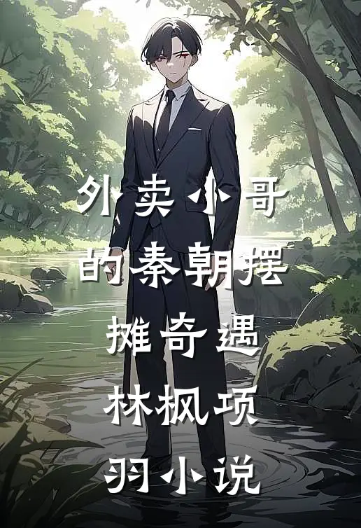 外卖小哥的秦朝摆摊奇遇林枫项羽小说