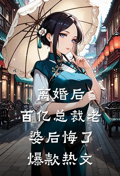 离婚后，百亿总裁老婆后悔了爆款热文