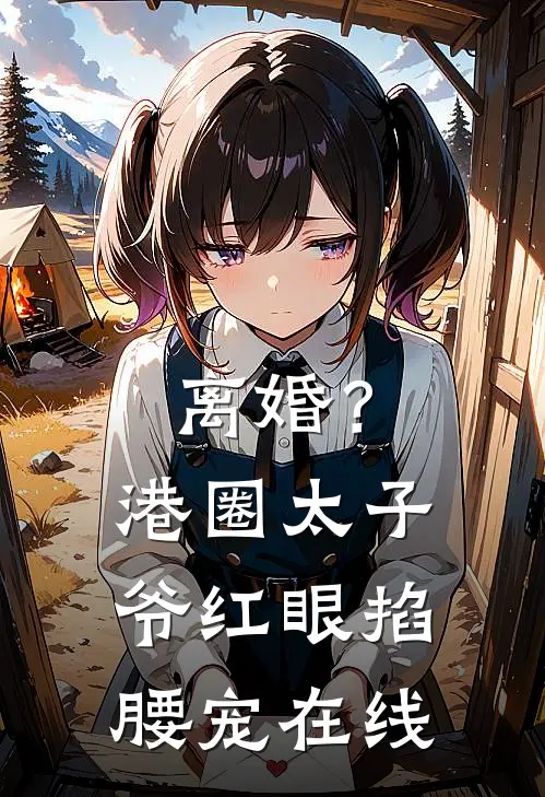 离婚？港圈太子爷红眼掐腰宠在线