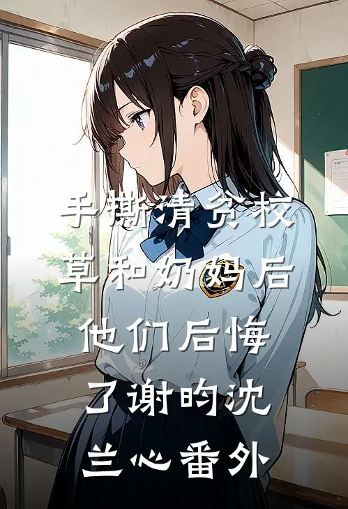 手撕清贫校草和奶妈后，他们后悔了谢昀沈兰心番外