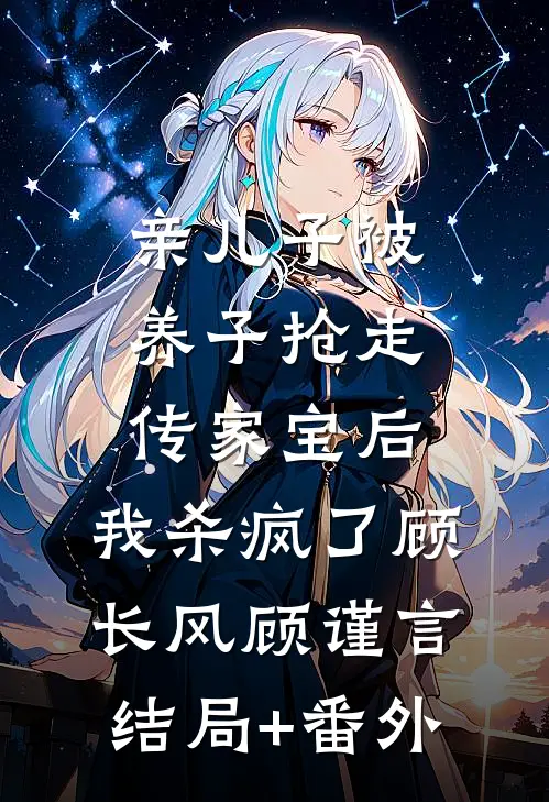 亲儿子被养子抢走传家宝后，我杀疯了顾长风顾谨言结局+番外