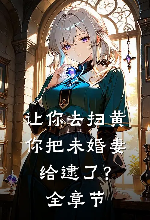让你去扫黄，你把未婚妻给逮了？全章节