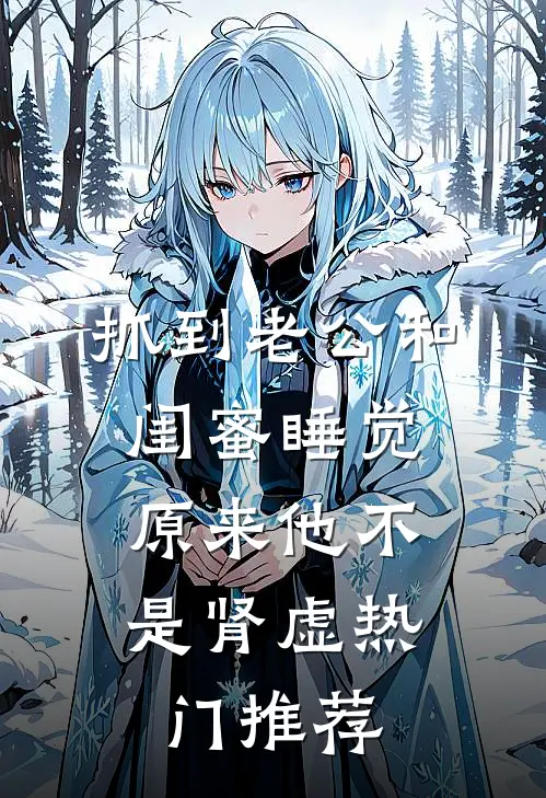 抓到老公和闺蜜睡觉，原来他不是肾虚热门推荐