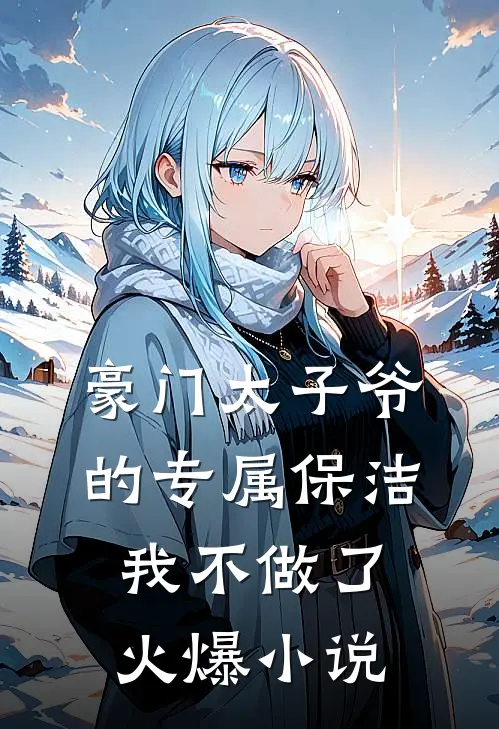 豪门太子爷的专属保洁，我不做了火爆小说