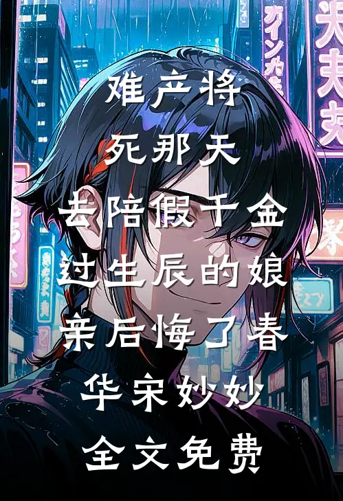 难产将死那天，去陪假千金过生辰的娘亲后悔了春华宋妙妙全文免费