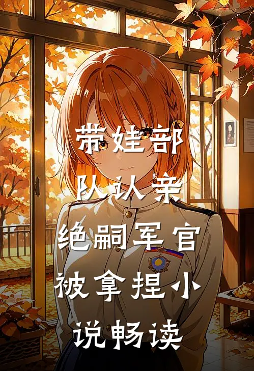 带娃部队认亲，绝嗣军官被拿捏小说畅读