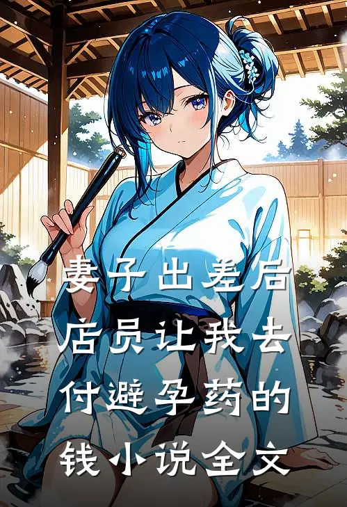 妻子出差后，店员让我去付避孕药的钱小说全文