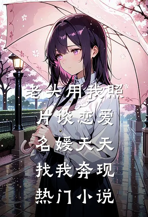 老头用我照片谈恋爱，名媛天天找我奔现热门小说