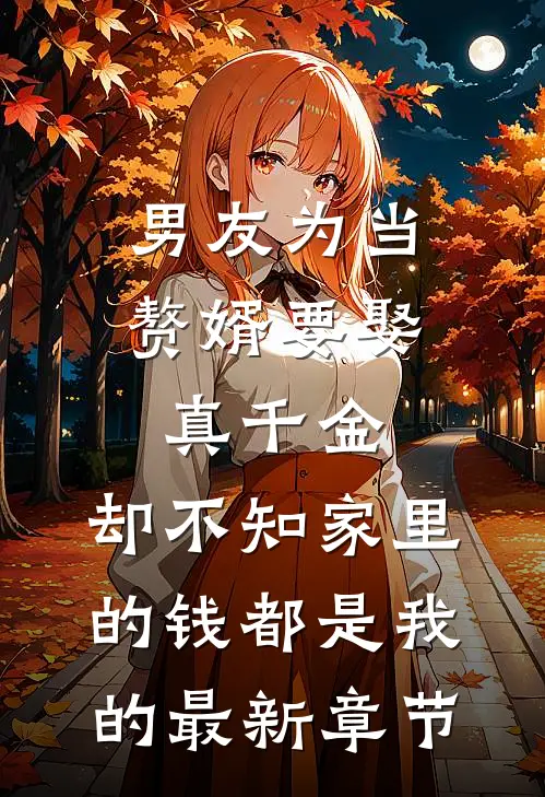 男友为当赘婿要娶真千金，却不知家里的钱都是我的最新章节