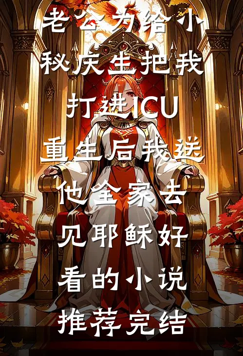 老公为给小秘庆生把我打进ICU，重生后我送他全家去见耶稣好看的小说推荐完结