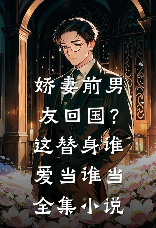 娇妻前男友回国？这替身谁爱当谁当全集小说