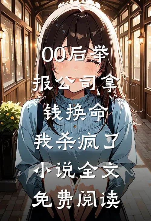 00后举报公司拿钱换命，我杀疯了小说全文免费阅读