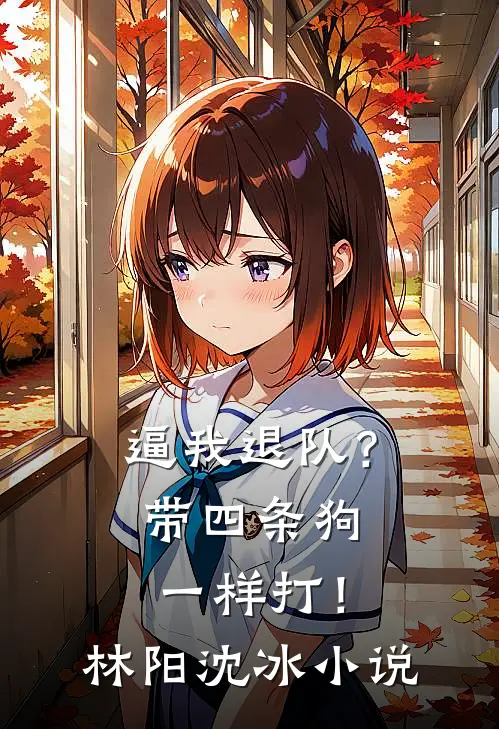 逼我退队？带四条狗一样打！林阳沈冰小说