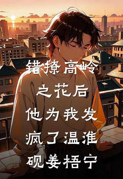 错撩高岭之花后，他为我发疯了温淮砚姜梧宁
